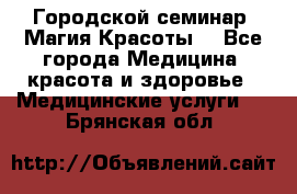 Городской семинар “Магия Красоты“ - Все города Медицина, красота и здоровье » Медицинские услуги   . Брянская обл.